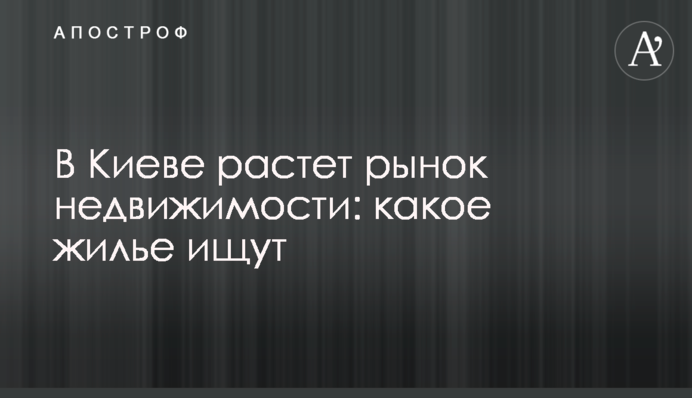 В Киеве растет рынок недвижимости: какое жилье ищут