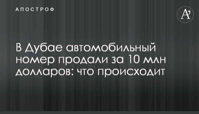 У Дубаї автомобільний номер продали за 10 млн. доларів: що відбувається