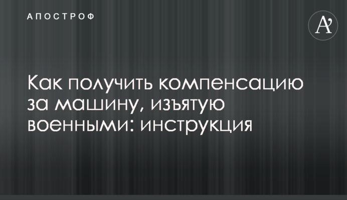 Як отримати компенсацію за машину, яку вилучили військові: інструкція