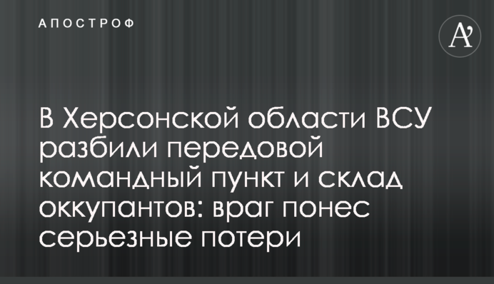 В Херсонской области ВСУ разбили передовой командный пункт и склад оккупантов: враг понес серьезные потери