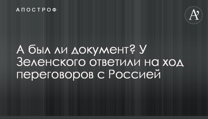 А был ли документ? У Зеленского ответили на ход переговоров с Россией