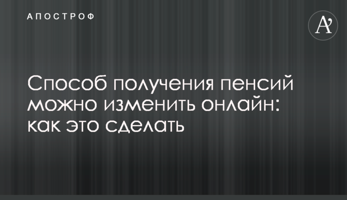 Способ получения пенсий  можно изменить онлайн: как это сделать