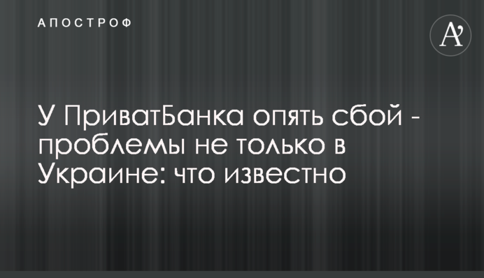 У ПриватБанку знову збій – проблеми не лише в Україні: що відомо