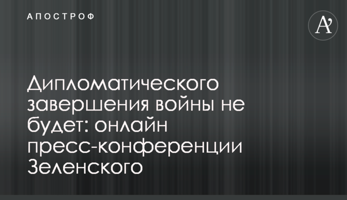 Дипломатического завершения войны не будет: онлайн пресс-конференции Зеленского