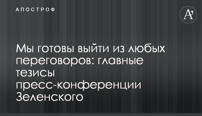 Ми готові вийти із будь-яких переговорів: головні тези пресконференції Зеленського