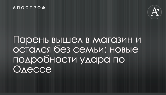 Хлопець вийшов у магазин і залишився без сім'ї: нові подробиці удару по Одесі