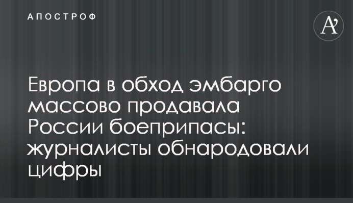 Європа в обхід ембарго масово продавала Росії боєприпаси: журналісти оприлюднили цифри