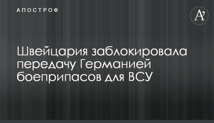 Швейцарія заблокувала передачу Німеччиною боєприпасів для ЗСУ