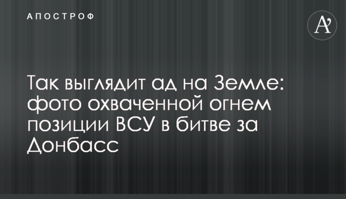 Так виглядає пекло на Землі: фото охопленої вогнем позиції ЗСУ у битві за Донбас