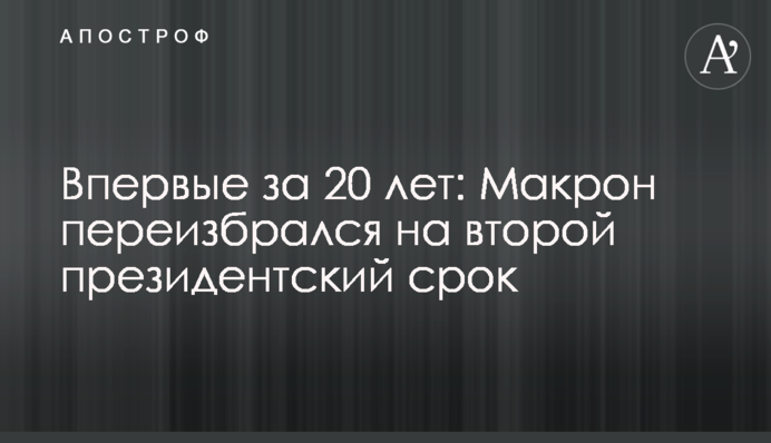 Вперше за 20 років: Макрон переобрався на другий президентський термін