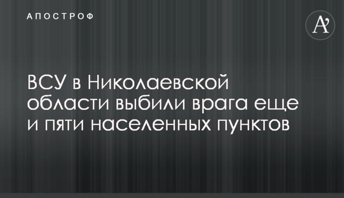 ЗСУ у Миколаївській області вибили ворога ще й п'яти населених пунктів