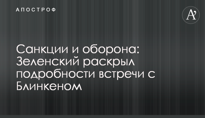 Санкції та оборона: Зеленський розкрив подробиці зустрічі з Блінкеном