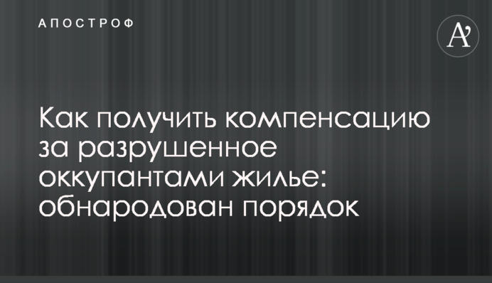 Как получить компенсацию за разрушенное оккупантами жилье: обнародован порядок