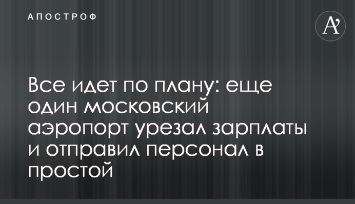 Все йде за планом: ще один московський аеропорт урізав зарплати та відправив персонал у простій