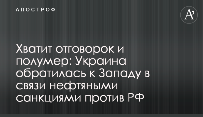 Досить відмовок і напівзаходів: Україна звернулася до Заходу у зв'язку з нафтовими санкціями проти РФ