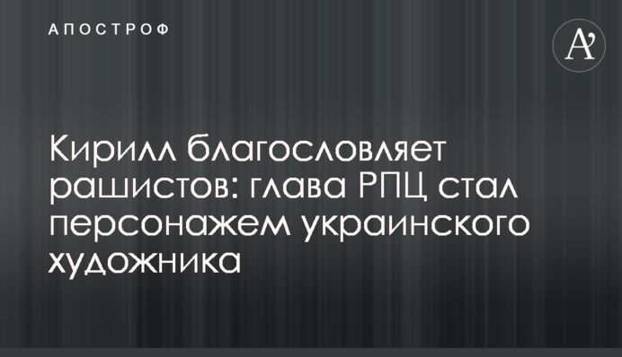 Кирилл благословляет рашистов:  глава РПЦ стал персонажем украинского художника
