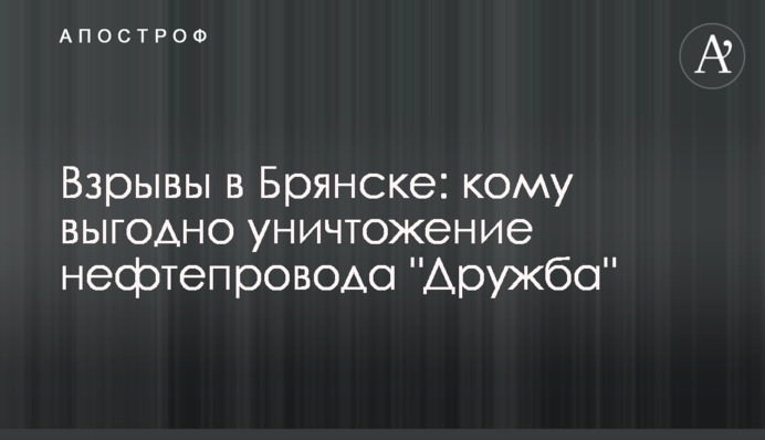 Взрывы в Брянске: кому выгодно уничтожение нефтепровода "Дружба"