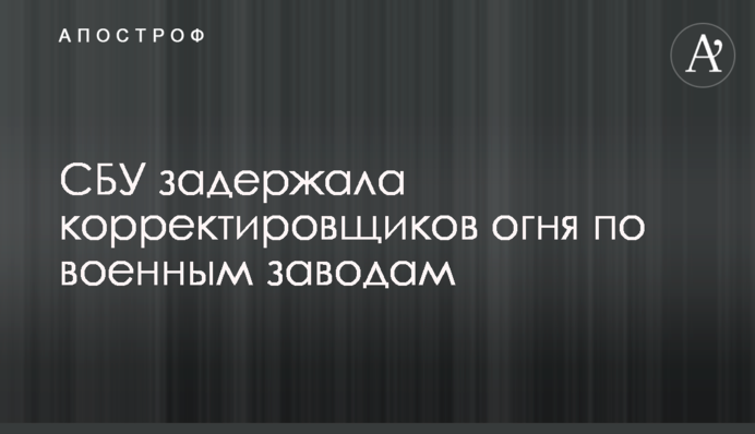 СБУ задержала корректировщиков огня по военным заводам