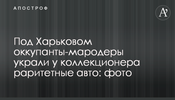Під Харковом окупанти-мародери вкрали у колекціонера раритетні авто: фото