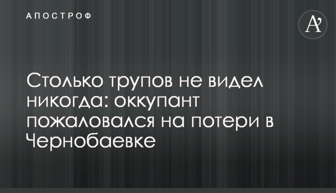Столько трупов не видел никогда: оккупант пожаловался на потери в Чернобаевке
