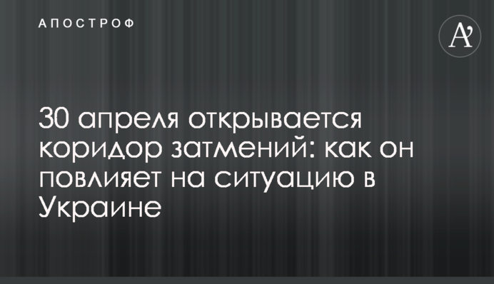 30 апреля открывается коридор затмений: как он повлияет на ситуацию в Украине