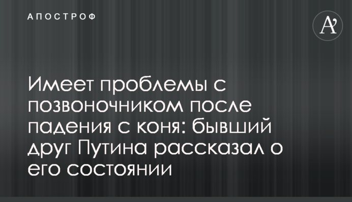 Имеет проблемы с позвоночником после падения с коня: бывший друг Путина рассказал о его состоянии