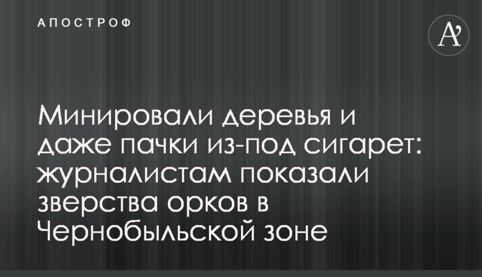 Мінували дерева і навіть пачки з-під цигарок: журналістам показали звірства орків у Чорнобильській зоні