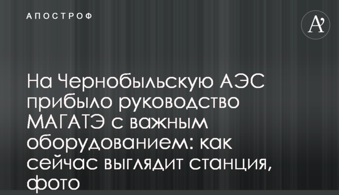 На Чернобыльскую АЭС прибыло руководство МАГАТЭ с важным оборудованием: как сейчас выглядит станция, фото