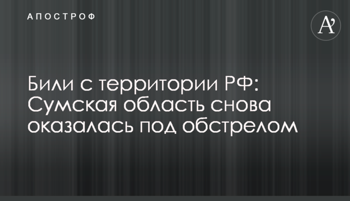 Били з території РФ: Сумська область знову опинилася під обстрілом