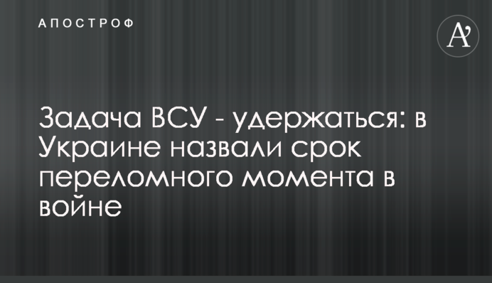 Задача ВСУ - удержаться: в Украине назвали срок переломного момента в войне