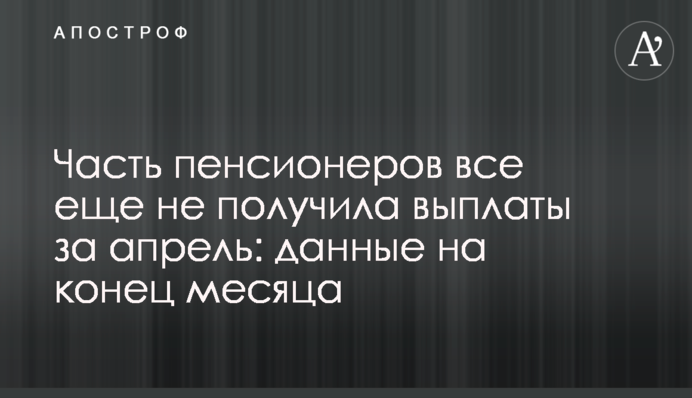 Часть пенсионеров все еще не получила выплаты за апрель: данные на конец месяца