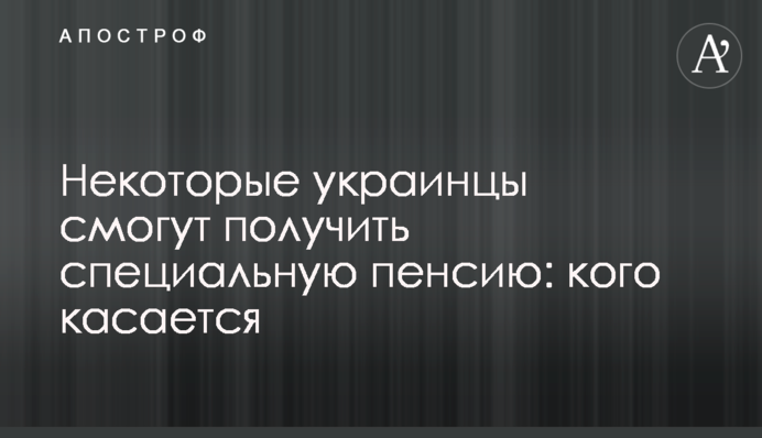 Деякі українці зможуть отримати спеціальну пенсію: кого стосується