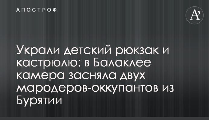 Украли детский рюкзак и кастрюлю: в Балаклее камера засняла двух мародеров-оккупантов из Бурятии