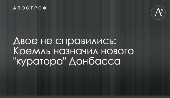 Двоє не впоралися: Кремль призначив нового "куратора" Донбасу