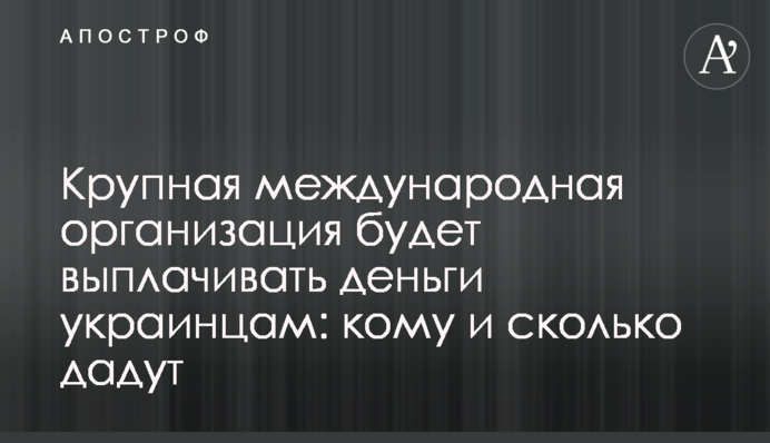Крупная международная организация будет выплачивать деньги украинцам: кому и сколько дадут