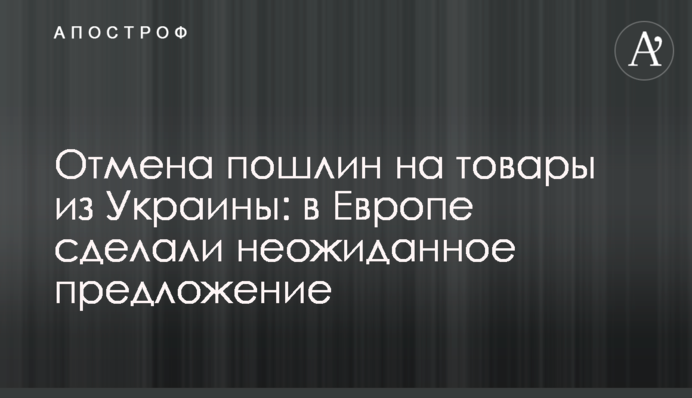 Отмена пошлин на товары из Украины: в Европе сделали неожиданное предложение