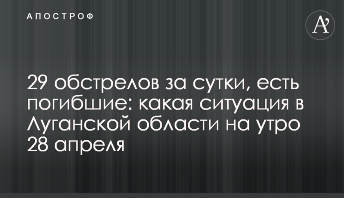 29 обстрілів за добу, є загиблі: яка ситуація в Луганській області на ранок 28 квітня