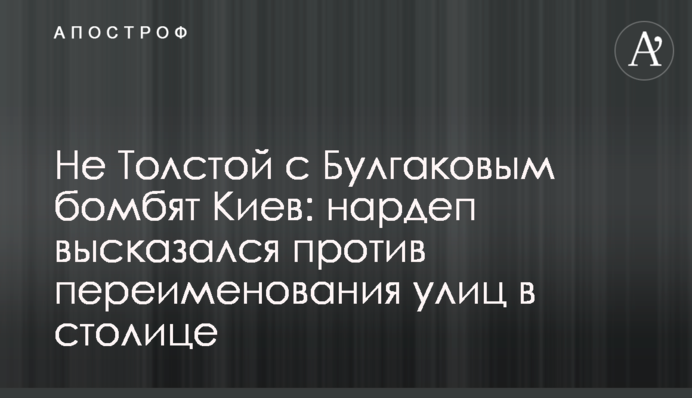 Не Толстой із Булгаковим бомбардують Київ: нардеп висловився проти перейменування вулиць у столиці