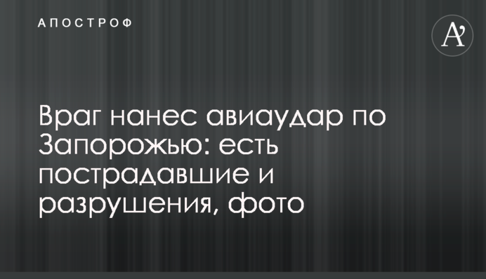Ворог завдав авіаудару по Запоріжжю: є постраждалі та руйнування, фото