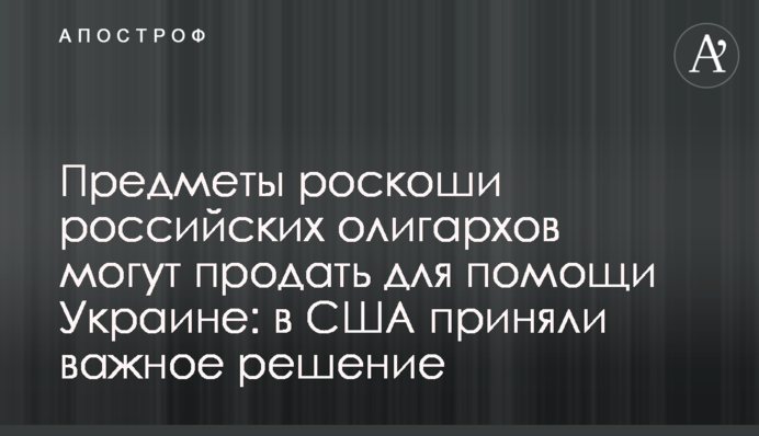 Предмети розкоші російських олігархів можуть продати для допомоги Україні: у США ухвалили важливе рішення