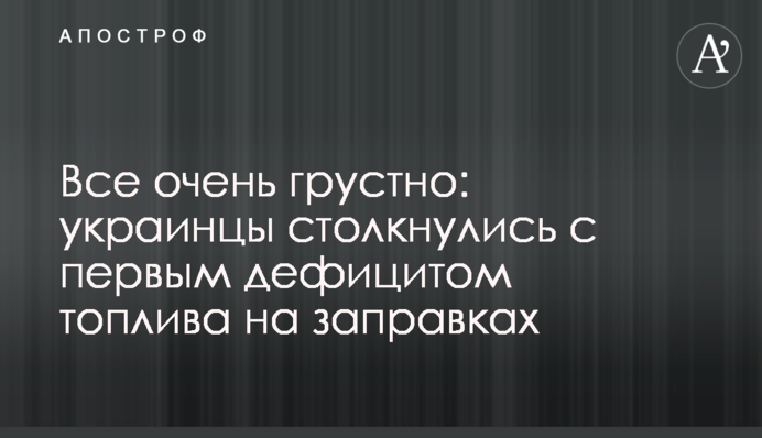 Все дуже сумно: українці зіштовхнулися із першим дефіцитом палива на заправках