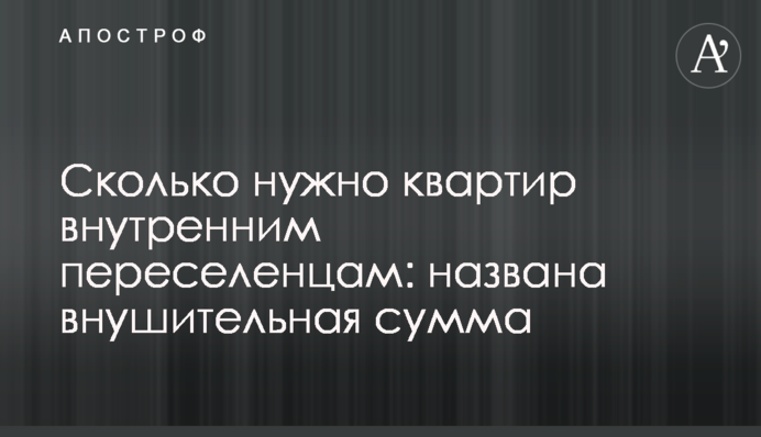 Сколько нужно квартир внутренним переселенцам: названа внушительная сумма