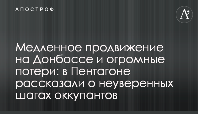 Медленное продвижение на Донбассе и огромные потери: в Пентагоне рассказали о неуверенных шагах оккупантов