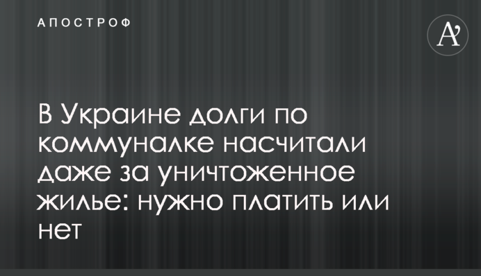 В Україні борги з комуналки нарахували навіть за знищене житло: треба платити чи ні
