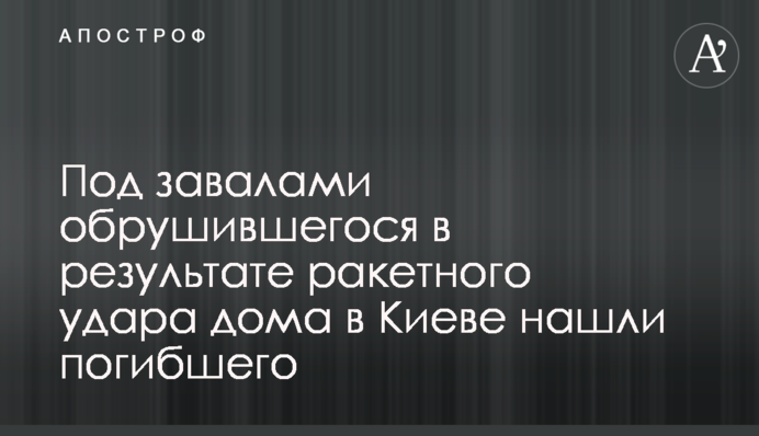 Під завалами зруйнованого внаслідок ракетного удару будинку в Києві знайшли загиблого