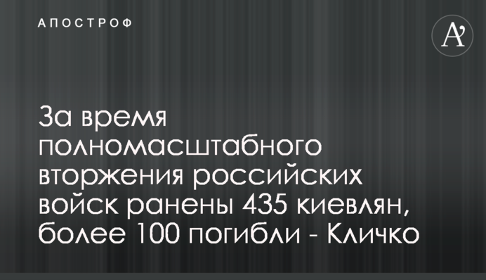 За время полномасштабного вторжения российских войск ранены 435 киевлян, более 100 погибли - Кличко