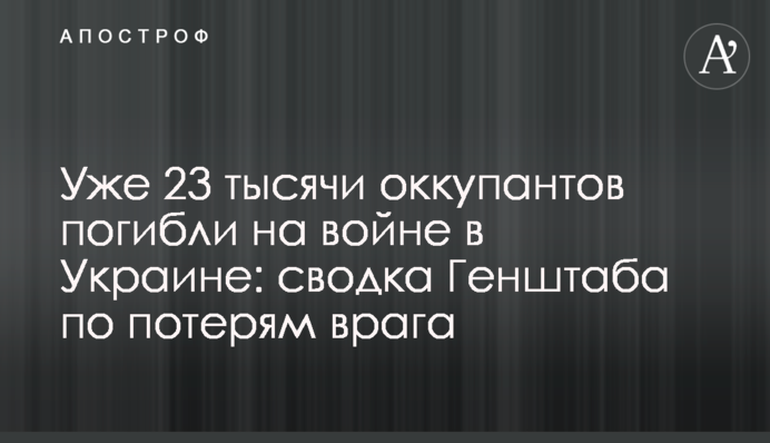 Вже 23 тисячі окупантів загинули на війні в Україні: зведення Генштабу щодо втрат ворога