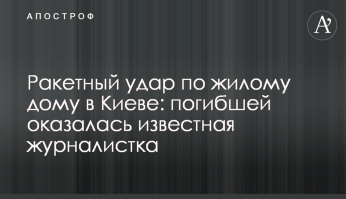 Ракетний удар по житловому будинку у Києві: загиблою виявилася відома журналістка