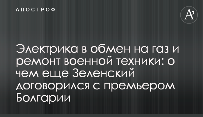 Електрика в обмін на газ та ремонт військової техніки: про що ще Зеленський домовився з прем'єром Болгарії