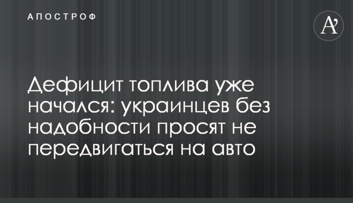 Дефіцит палива вже розпочався: українців без потреби просять не пересуватися авто